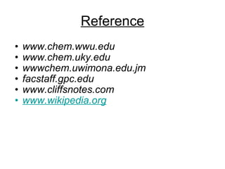 Reference www.chem.wwu.edu  www.chem.uky.edu  wwwchem.uwimona.edu.jm  facstaff.gpc.edu  www.cliffsnotes.com  www.wikipedia.org 