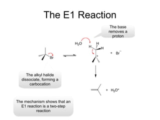 The E1 Reaction The alkyl halide dissociate, forming a carbocation The base removes a proton The mechanism shows that an E1 reaction is a two-step reaction 