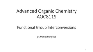 Advanced Organic Chemistry
AOC811S
Functional Group Interconversions
Dr. Marius Mutorwa
1
 