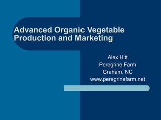Advanced Organic Vegetable Production and Marketing Alex Hitt Peregrine Farm Graham, NC www.peregrinefarm.net 