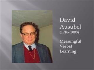 David
Ausubel
(1918- 2008)

Meaningful
Verbal
Learning
 