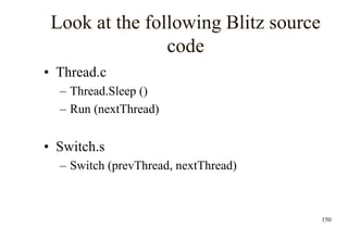 150
Look at the following Blitz source
code
• Thread.c
– Thread.Sleep ()
– Run (nextThread)
• Switch.s
– Switch (prevThread, nextThread)
 