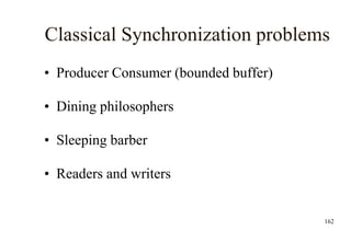 162
Classical Synchronization problems
• Producer Consumer (bounded buffer)
• Dining philosophers
• Sleeping barber
• Readers and writers
 