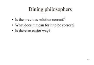 175
Dining philosophers
• Is the previous solution correct?
• What does it mean for it to be correct?
• Is there an easier way?
 