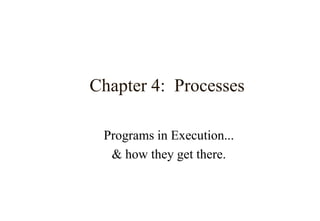 Chapter 4: Processes
Programs in Execution...
& how they get there.
 