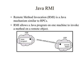 Java RMI
• Remote Method Invocation (RMI) is a Java
mechanism similar to RPCs.
• RMI allows a Java program on one machine to invoke
a method on a remote object.
 