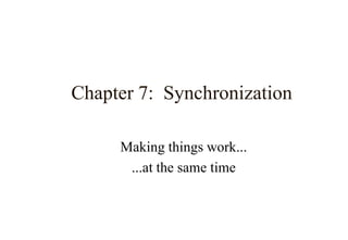 Chapter 7: Synchronization
Making things work...
...at the same time
 