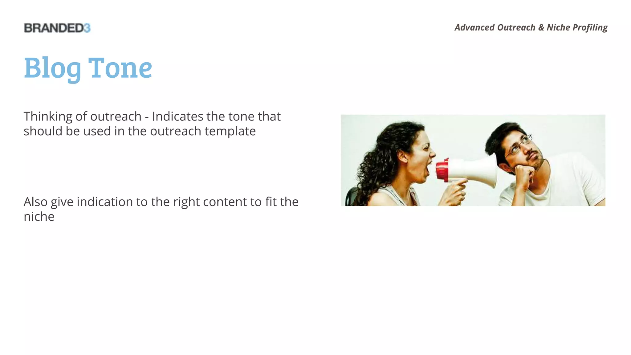 Advanced Outreach & Niche Profiling




Blog Tone
Thinking of outreach - Indicates the tone that
should be used in the outreach template




Also give indication to the right content to fit the
niche
 