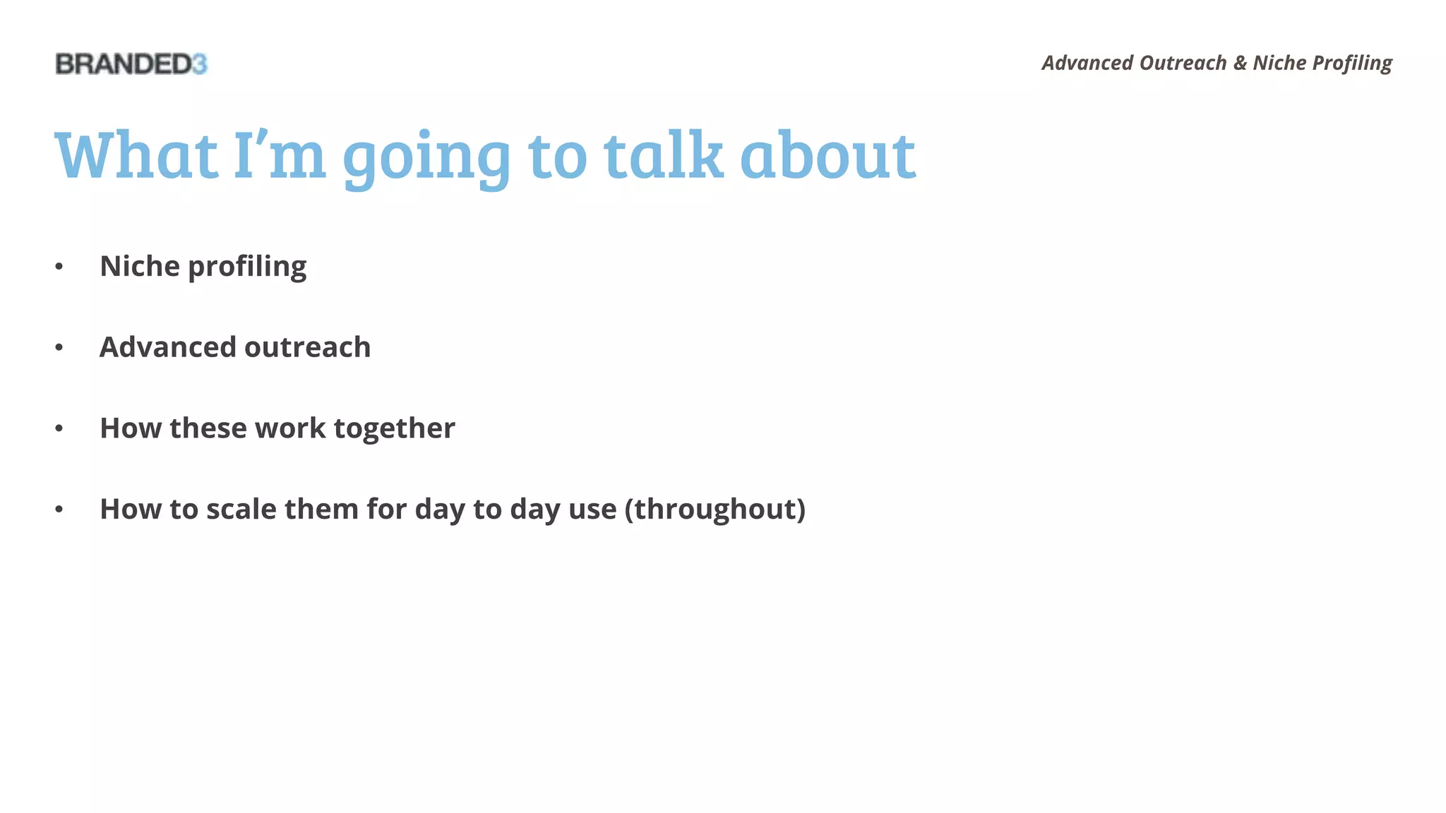 Advanced Outreach & Niche Profiling




What I’m going to talk about
•   Niche profiling

•   Advanced outreach

•   How these work together

•   How to scale them for day to day use (throughout)
 