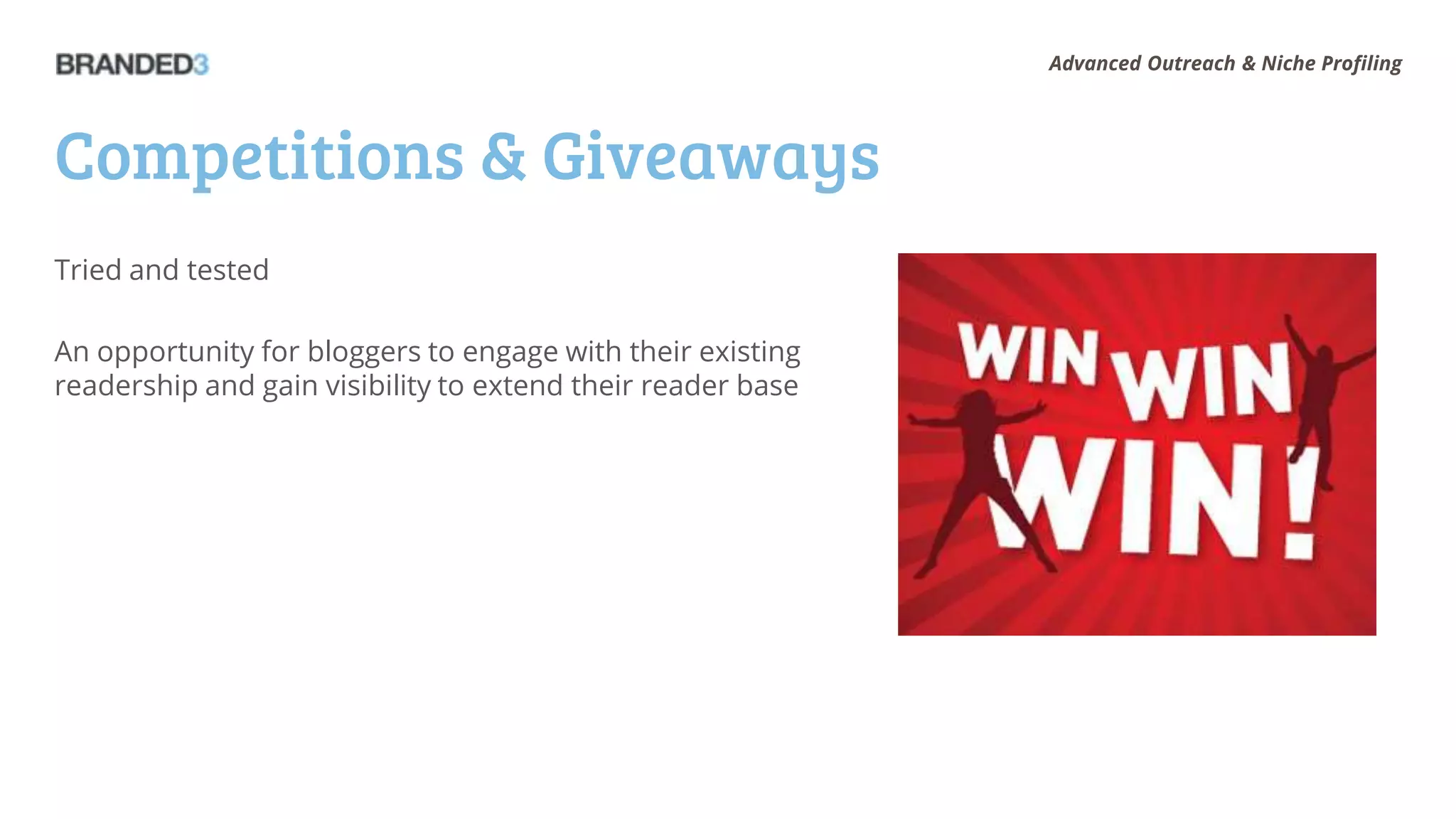 Advanced Outreach & Niche Profiling




Competitions & Giveaways
Tried and tested

An opportunity for bloggers to engage with their existing
readership and gain visibility to extend their reader base
 
