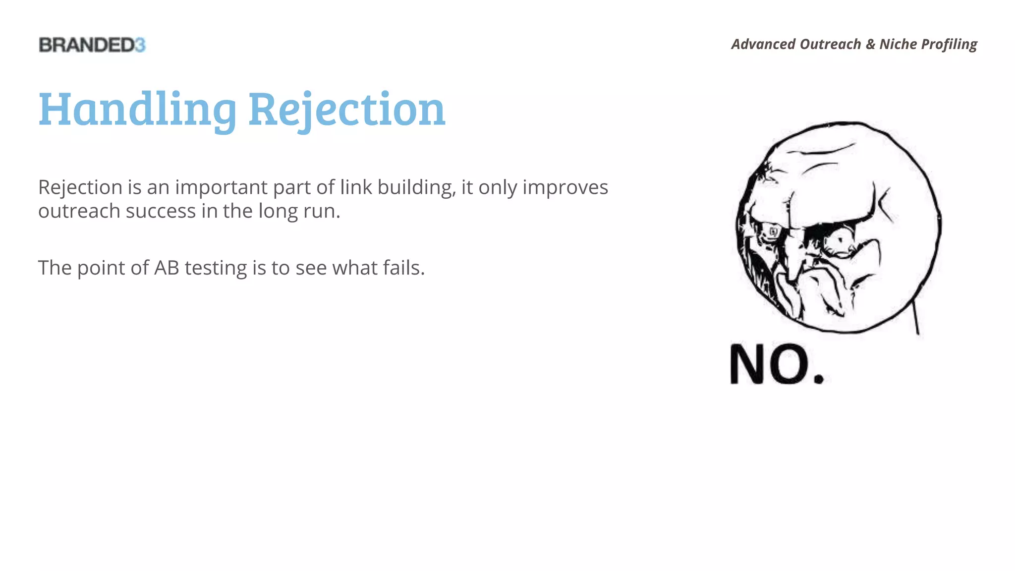 Advanced Outreach & Niche Profiling




Handling Rejection
Rejection is an important part of link building, it only improves
outreach success in the long run.

The point of AB testing is to see what fails.
 