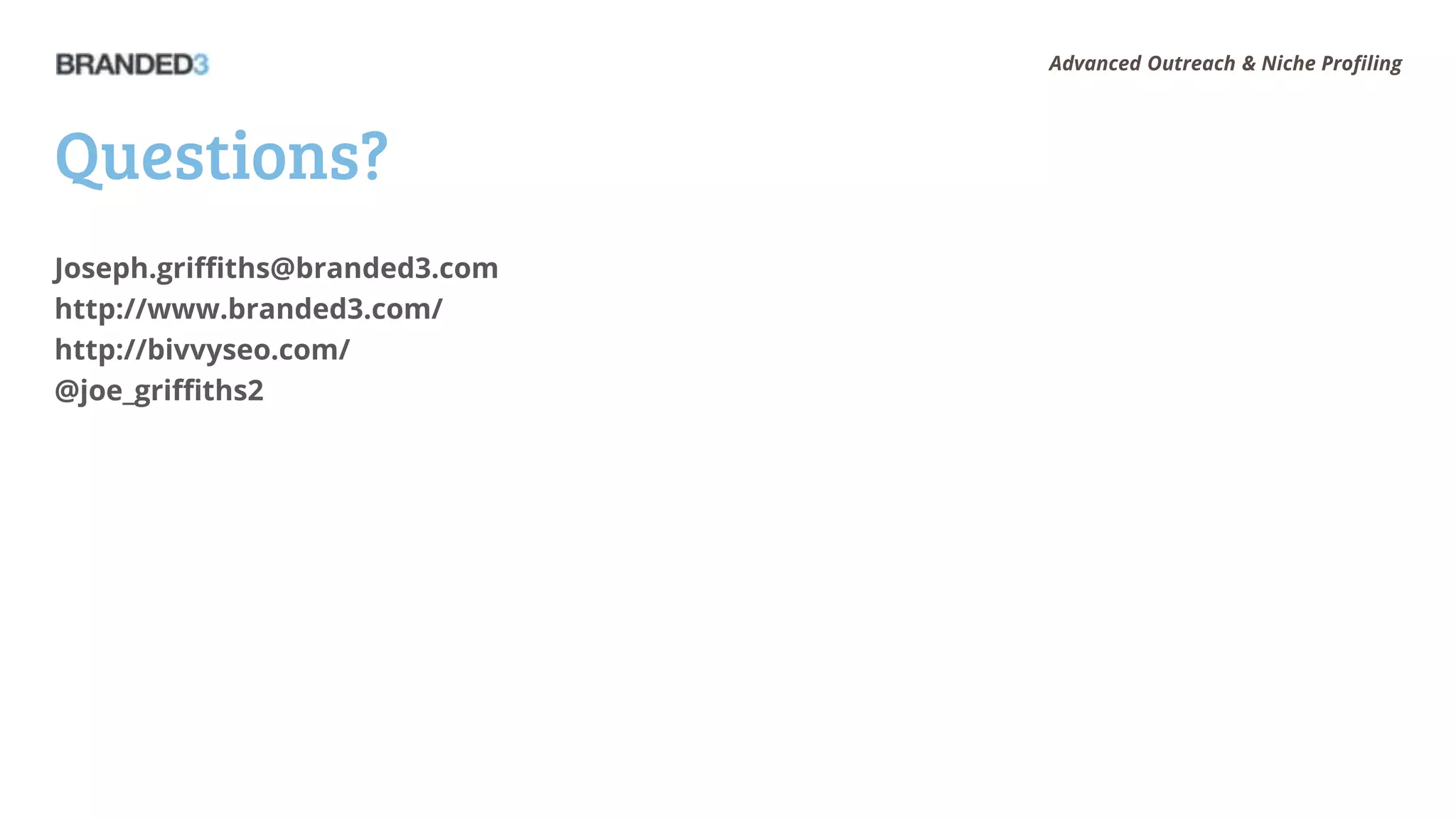 Advanced Outreach & Niche Profiling




Questions?
Joseph.griffiths@branded3.com
http://www.branded3.com/
http://bivvyseo.com/
@joe_griffiths2
 