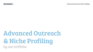 Advanced Outreach & Niche Profiling




Advanced Outreach
& Niche Profiling
by Joe Griffiths
 