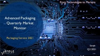 © 2021
From Technologies to Markets
Advanced Packaging
Quarterly Market
Monitor
Packaging Service 2021
Q3 2021
Sample
 