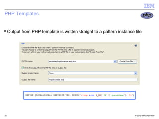 PHP Templates


 Output from PHP template is written straight to a pattern instance file




20                                                                   © 2012 IBM Corporation
 