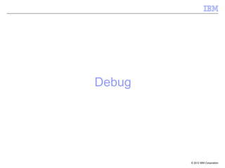 Debug




        © 2012 IBM Corporation
 