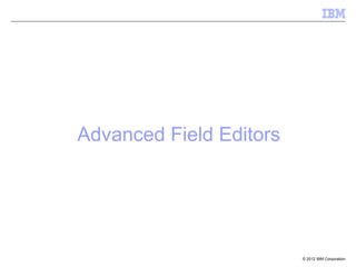 Advanced Field Editors




                         © 2012 IBM Corporation
 