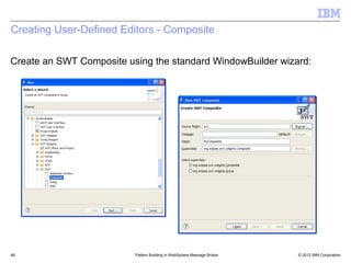 Creating User-Defined Editors - Composite

Create an SWT Composite using the standard WindowBuilder wizard:




48                        Pattern Building in WebSphere Message Broker   © 2012 IBM Corporation
 