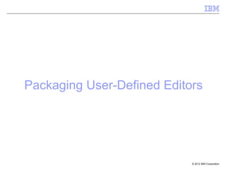 Packaging User-Defined Editors




                            © 2012 IBM Corporation
 