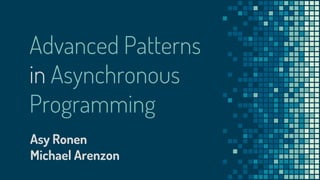 Advanced Patterns
in Asynchronous
Programming
Asy Ronen
Michael Arenzon
 
