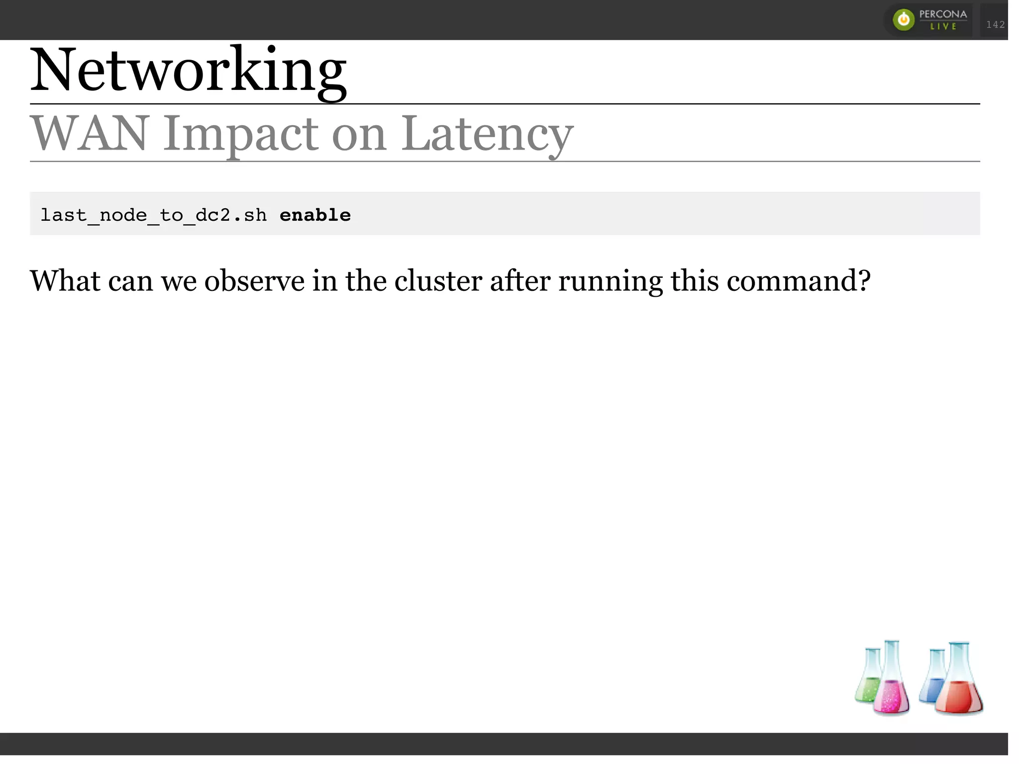 Networking
WAN Impact on Latency
last_node_to_dc2.sh enable
What can we observe in the cluster after running this command?
 
 
142
 