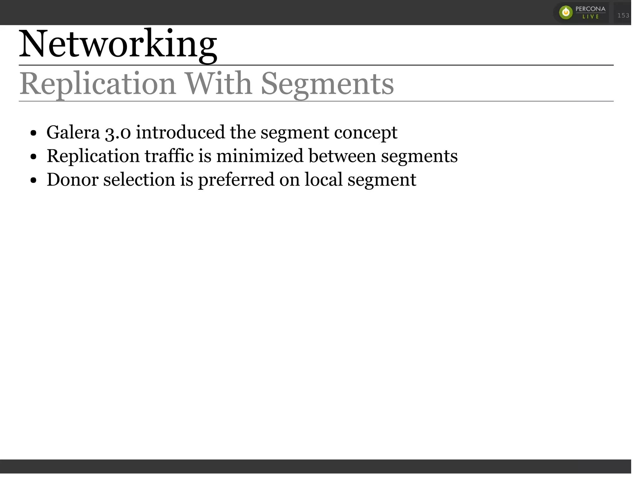 Networking
Replication With Segments
Galera 3.0 introduced the segment concept
Replication traffic is minimized between segments
Donor selection is preferred on local segment
 
 
153
 