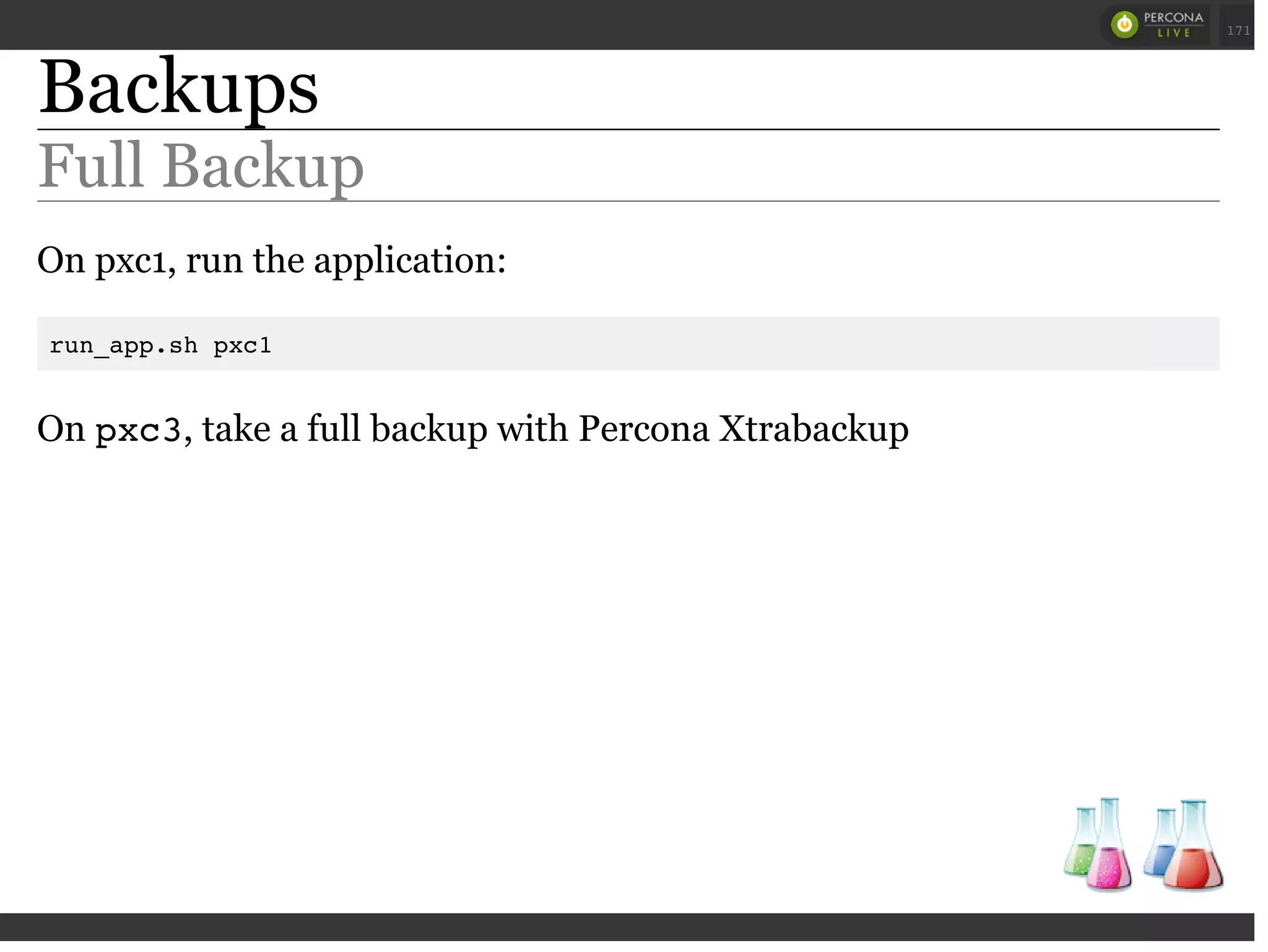 Backups
Full Backup
On pxc1, run the application:
run_app.sh pxc1
On pxc3, take a full backup with Percona Xtrabackup
 
 
171
 