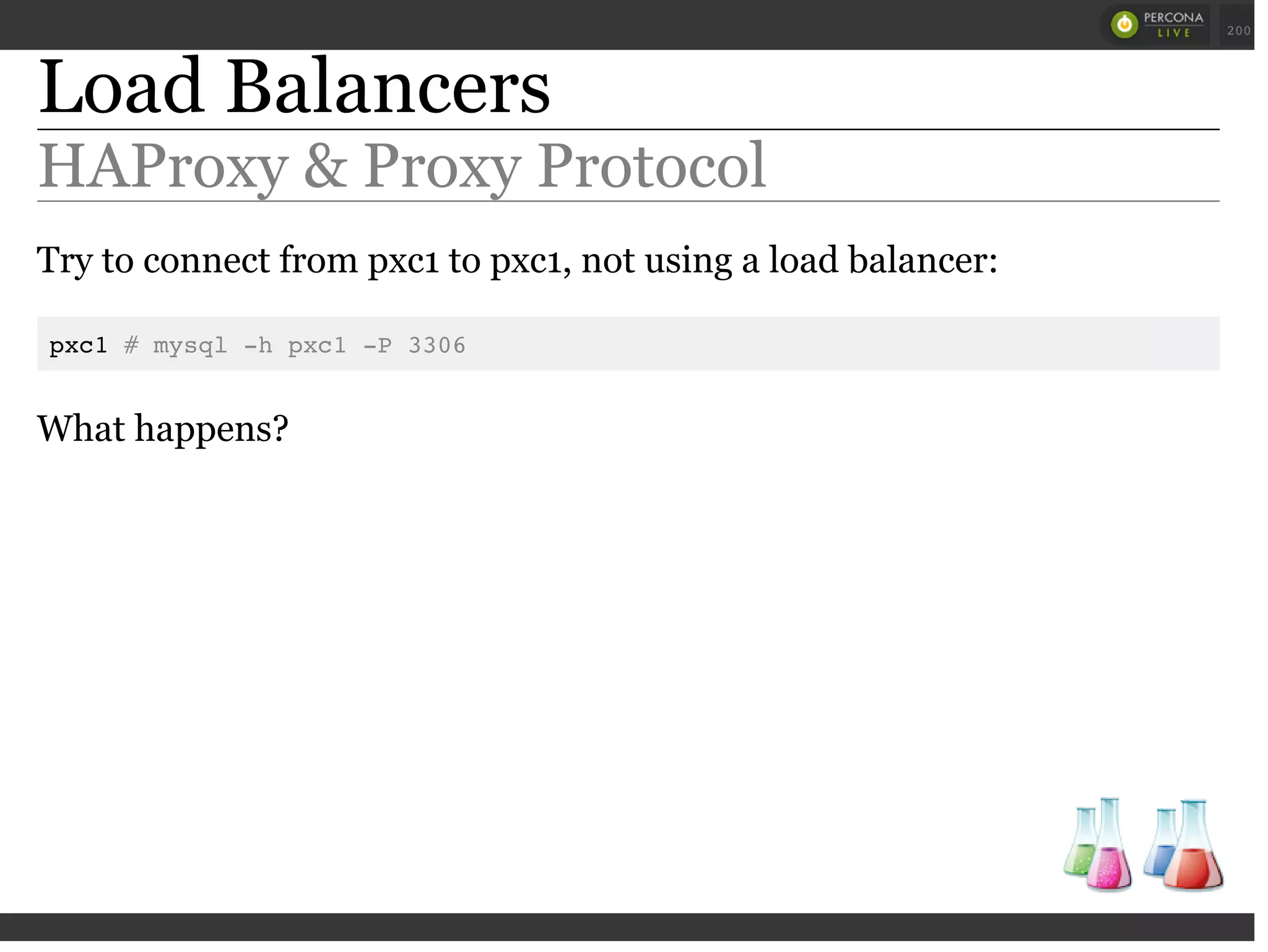 Load Balancers
HAProxy & Proxy Protocol
Try to connect from pxc1 to pxc1, not using a load balancer:
pxc1 # mysql -h pxc1 -P 3306
What happens?
 
 
200
 