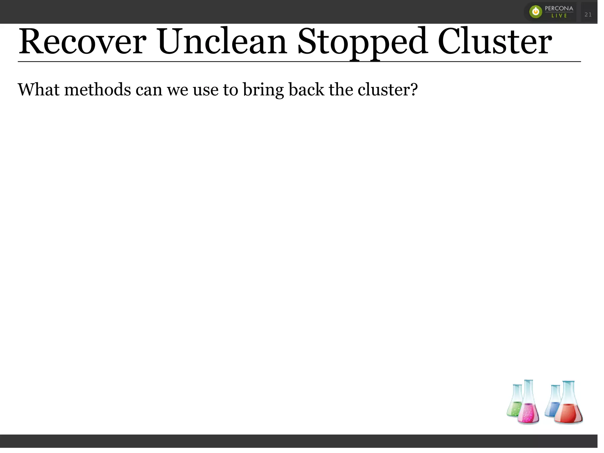 Recover Unclean Stopped Cluster
What methods can we use to bring back the cluster?
 
 
21
 