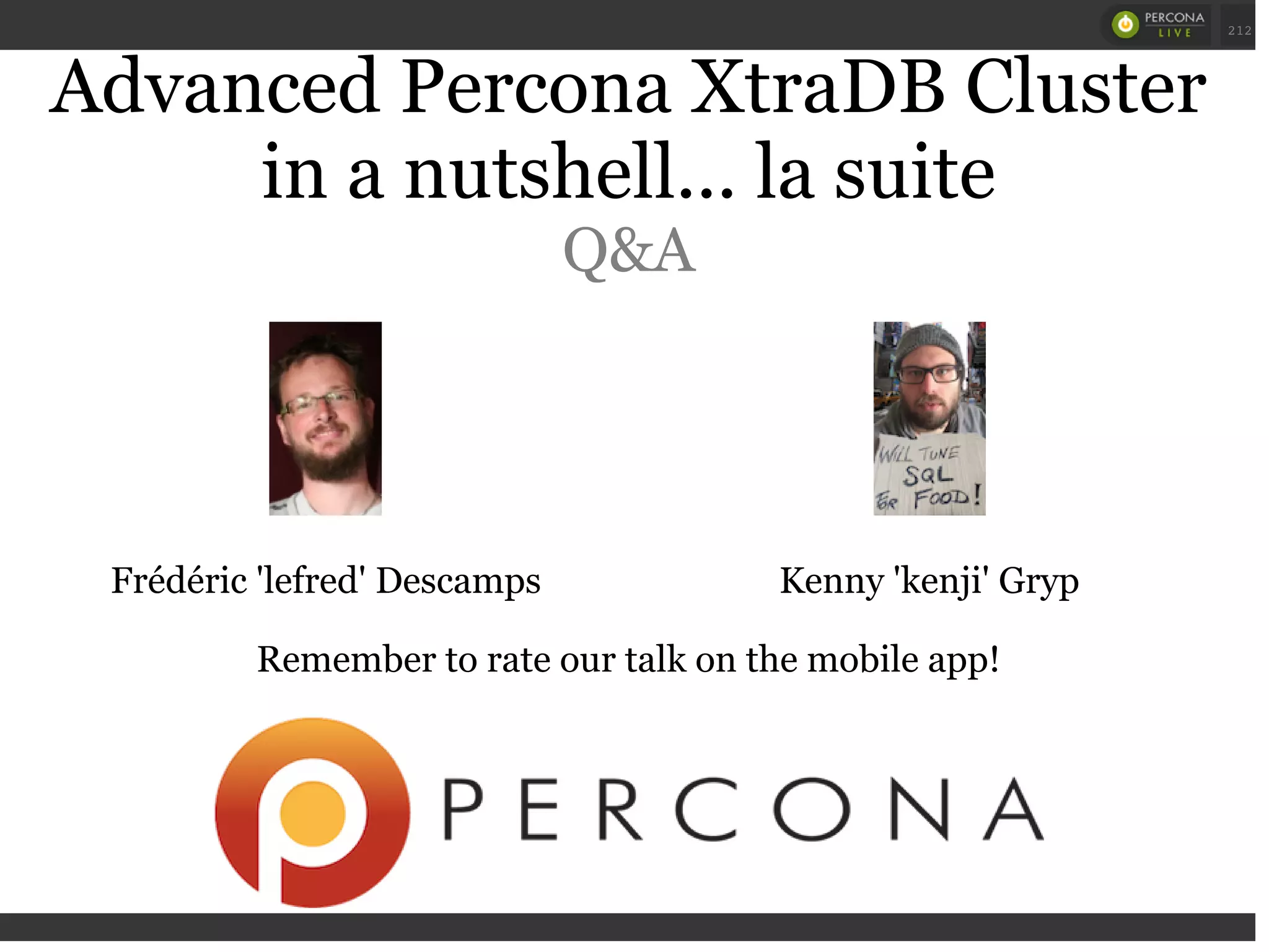 Kenny 'kenji' GrypFrédéric 'lefred' Descamps
Advanced Percona XtraDB Cluster
in a nutshell... la suite
Q&A
Remember to rate our talk on the mobile app!
 
 
212
 