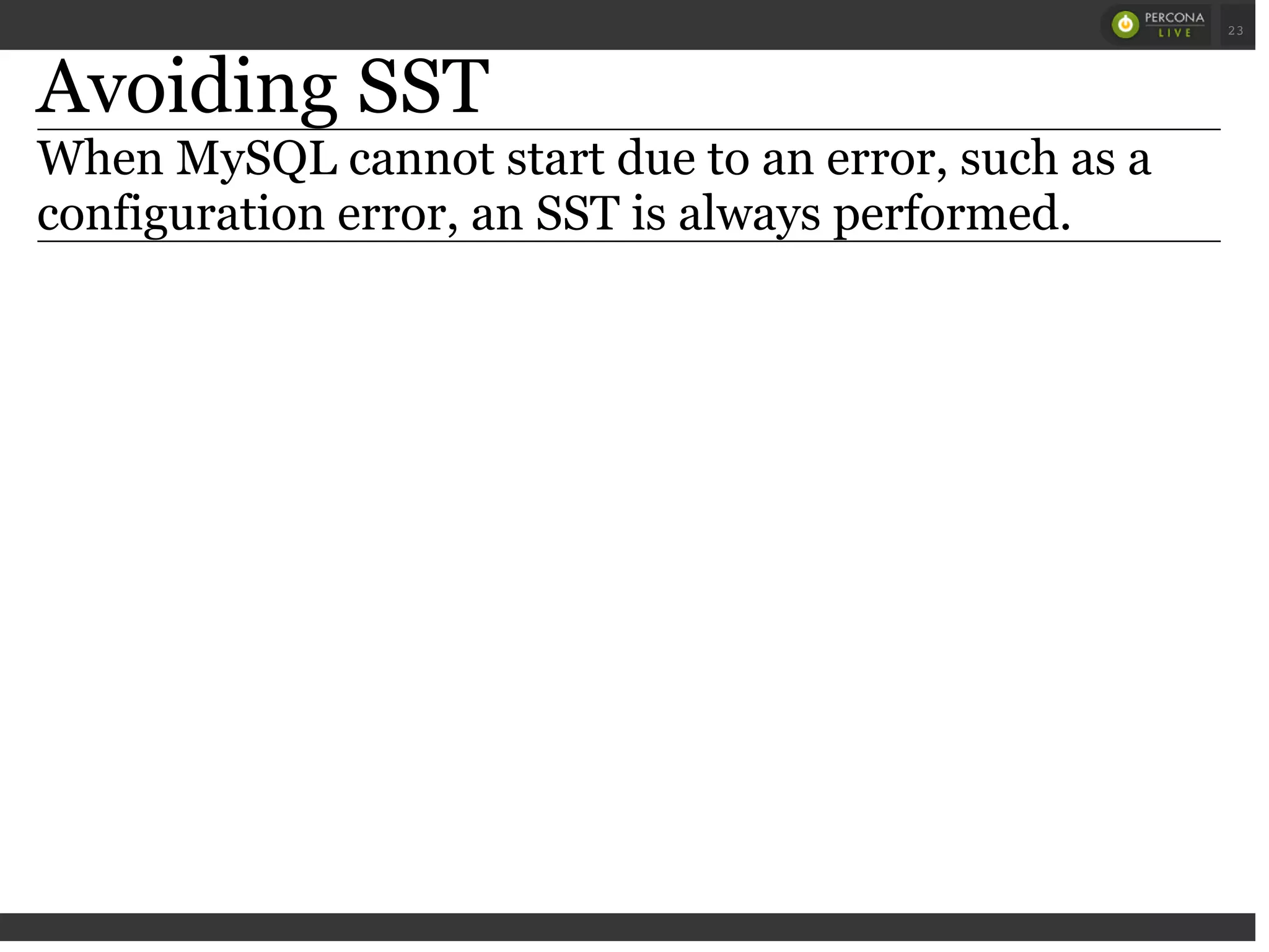 Avoiding SST
When MySQL cannot start due to an error, such as a
configuration error, an SST is always performed.
 
 
23
 