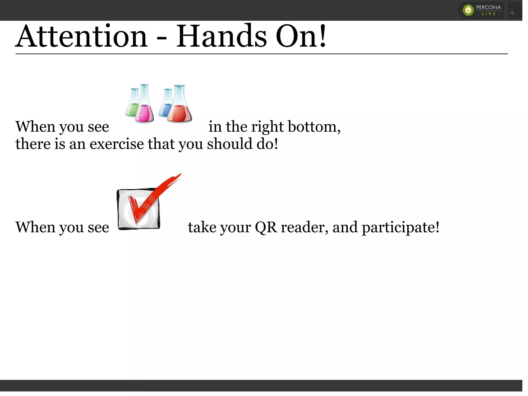 Attention - Hands On!
When you see in the right bottom,
there is an exercise that you should do!
When you see take your QR reader, and participate!
 
 
6
 