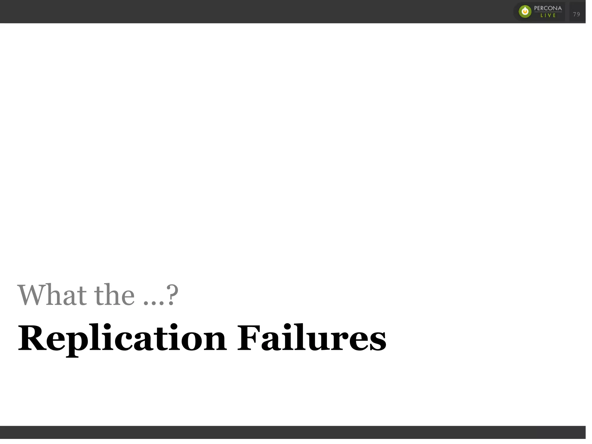 What the ...?
Replication Failures
 
 
79
 