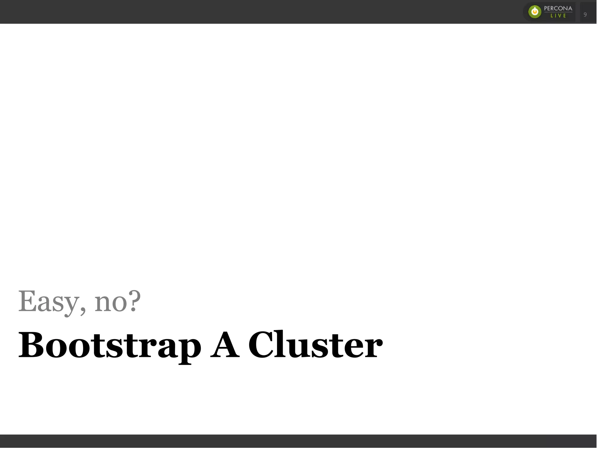 Easy, no?
Bootstrap A Cluster
 
 
9
 