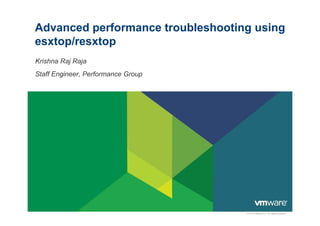 Advanced performance troubleshooting using
esxtop/resxtop
Krishna Raj Raja
Staff Engineer, Performance Group




                                    © 2010 VMware Inc. All rights reserved
 