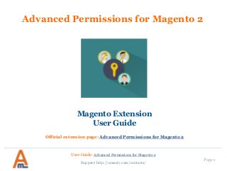 User Guide: Advanced Permissions for Magento 2
Page 1
Advanced Permissions for Magento 2
Magento Extension
User Guide
Official extension page: Advanced Permissions for Magento 2
Support: http://amasty.com/contacts/
 