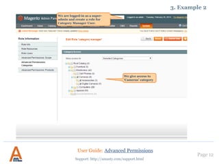 We are logged in as marketer
now
2. Example 1
4 products are available for us
here
There are no delete
button here
User Guide: Advanced Permissions
Support: http://amasty.com/support.html
Page 12
 