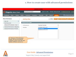 1. How to create user with advanced permissions.
Allow/deny category creation
User Guide: Advanced Permissions
Support: http://amasty.com/support.html
Page 6
You can restrict users
from category creation.
 