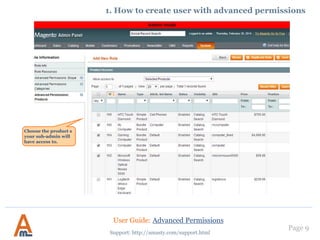 At the ‘Advanced Permissions: Categories’ tab you
can limit access to catalog by category
1. How to create user with advanced permissions
User Guide: Advanced Permissions
Support: http://amasty.com/support.html
Page 9
 