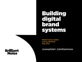 Building
digital
brand
systems
Media Future, Dublin
Antony Mayfield
May 2012


@amayfield | @brilliantnoise
 