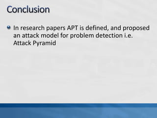 In research papers APT is defined, and proposed
an attack model for problem detection i.e.
Attack Pyramid
 
