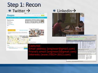 Twitter 
Starbucks
LinkedIn
Sniffing
Captured:
Email address (engineer@gmail.com)
Friend’s email (engineer2@gmail.com)
Interests (www.ITECH-2013.com)
 