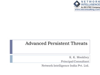 Advanced Persistent Threats

                           K. K. Mookhey
                     Principal Consultant
       Network Intelligence India Pvt. Ltd.
 