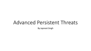 Advanced Persistent Threats
By Japneet Singh
 