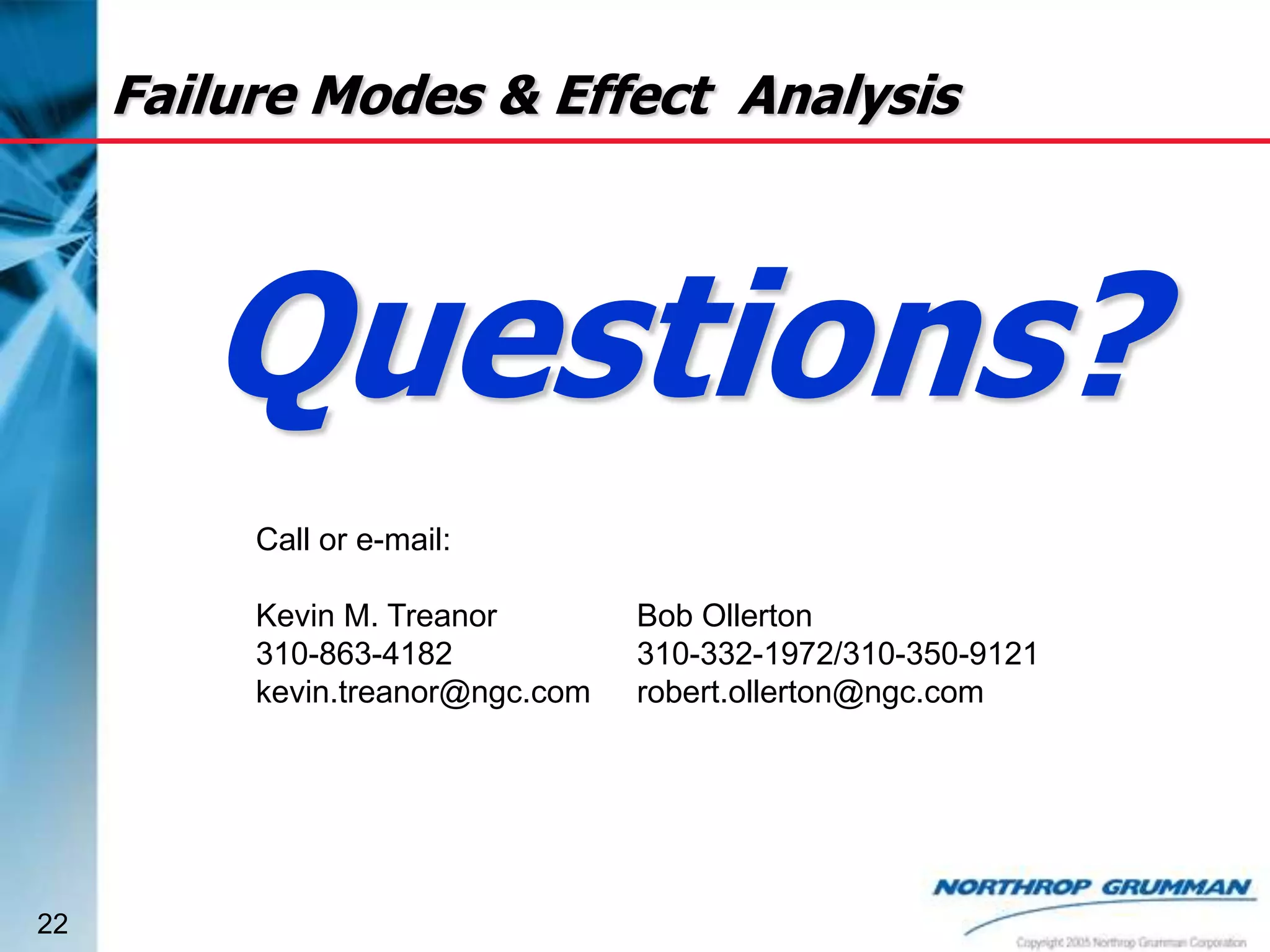 Failure Modes & Effect Analysis

Questions?
Call or e-mail:
Kevin M. Treanor
310-863-4182
kevin.treanor@ngc.com

22

Bob Ollerton
310-332-1972/310-350-9121
robert.ollerton@ngc.com

 