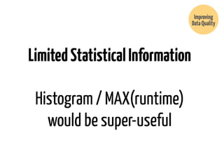 Limited Statistical Information 
! 
Histogram / MAX(runtime) 
would be super-useful 
Improving 
Data Quality 
 