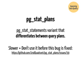 pg_stat_plans 
Improving 
Data Quality 
pg_stat_statements variant that 
differentiates between query plans. 
Slower + Don...