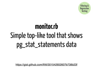monitor.rb 
Filtering & 
Regression 
Testing 
Simple top-like tool that shows 
pg_stat_statements data 
https://gist.githu...