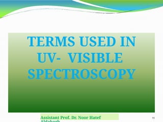 TERMS USED IN
UV- VISIBLE
SPECTROSCOPY
Assistant Prof. Dr. Noor Hatef 11
 