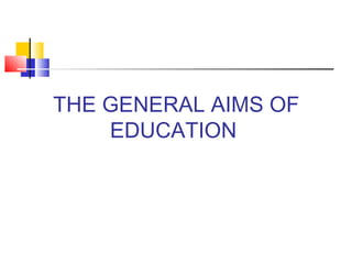 THE GENERAL AIMS OF
EDUCATION
 